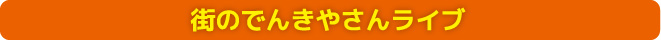 街のでんきやさんライブ