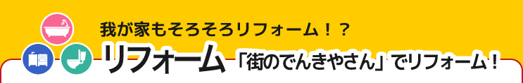 リフォーム「街のでんきやさん」でリフォーム！